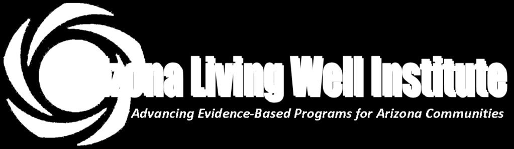 Arizona Living Well Institute THE MISSION: TO ADVANCE EVIDENCE-BASED P ROGRAMS FOR ARIZONA