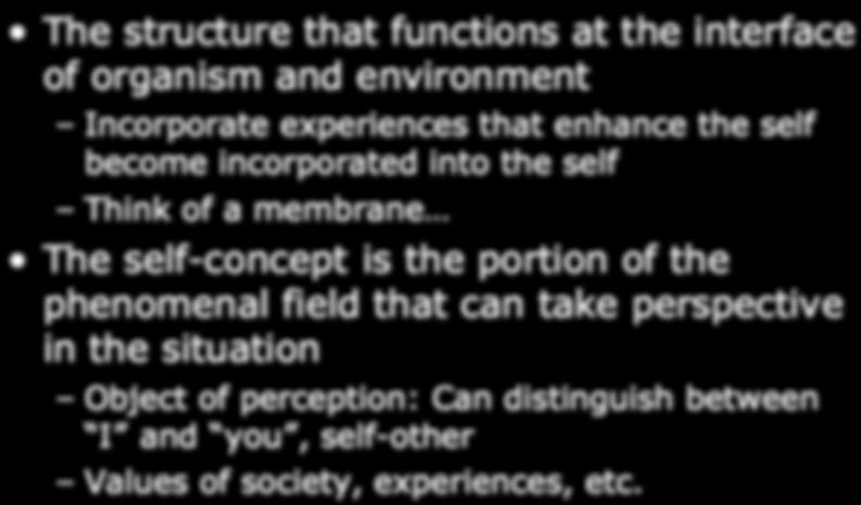 The Self The structure that functions at the interface of organism and environment Incorporate experiences that enhance the self become incorporated into the self Think of a membrane The