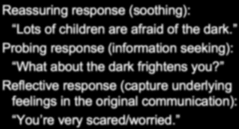 Responses to Emotional Communications Reassuring response (soothing): Lots of children are afraid of the dark.