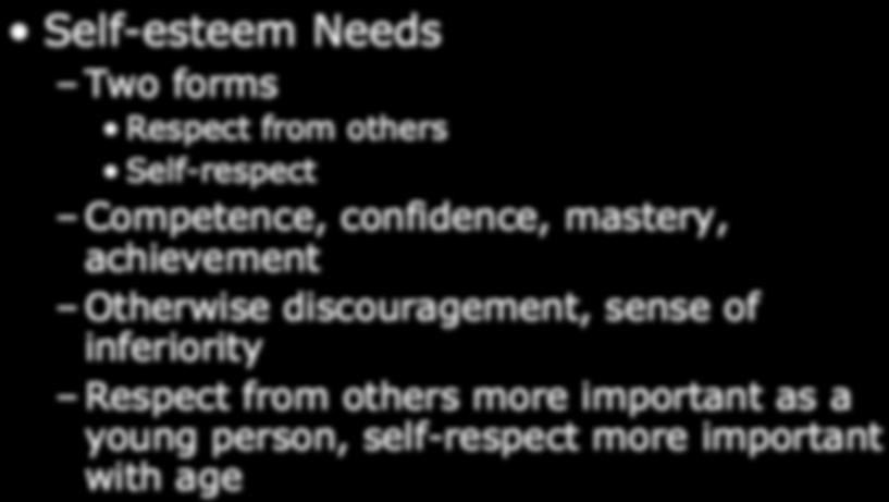 Maslow s Needs Self-esteem Needs Two forms Respect from others Self-respect Competence, confidence, mastery, achievement Otherwise discouragement, sense