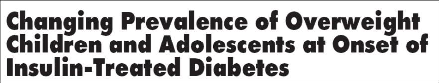 Diabetes Care 26: 2871, 23 1 8 1979-1989 199-1998 % 6 4 2 Males Females < 11 yrs > 11 yrs Ab + Ab - From the 198s to the 199s the prevalence of overweight at diagnosis of type 1 diabetes has tripled
