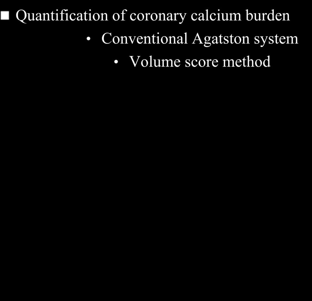 Quantification of coronary calcium burden Conventional Agatston system Volume score method 1.Threshold CT density > 130 HU for pixel areas > 1mm 2.