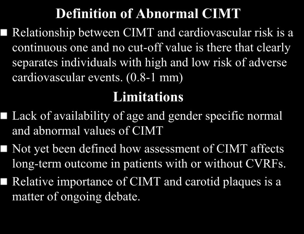 Definition of Abnormal CIMT Relationship between CIMT and cardiovascular risk is a continuous one and no cut-off value is there that clearly separates individuals with high and low risk of adverse