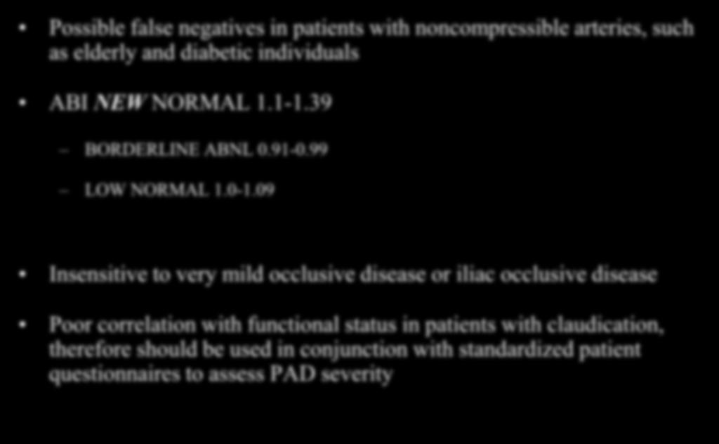 ABI: Limitations Possible false negatives in patients with noncompressible arteries, such as elderly and diabetic individuals ABI NEW NORMAL 1.1-1.39 BORDERLINE ABNL 0.91-0.99 LOW NORMAL 1.0-1.