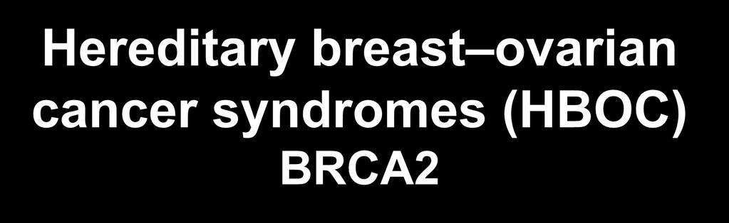 Hereditary breast ovarian cancer syndromes (HBOC) BRCA2 breast ca (50%-85%) ovarian