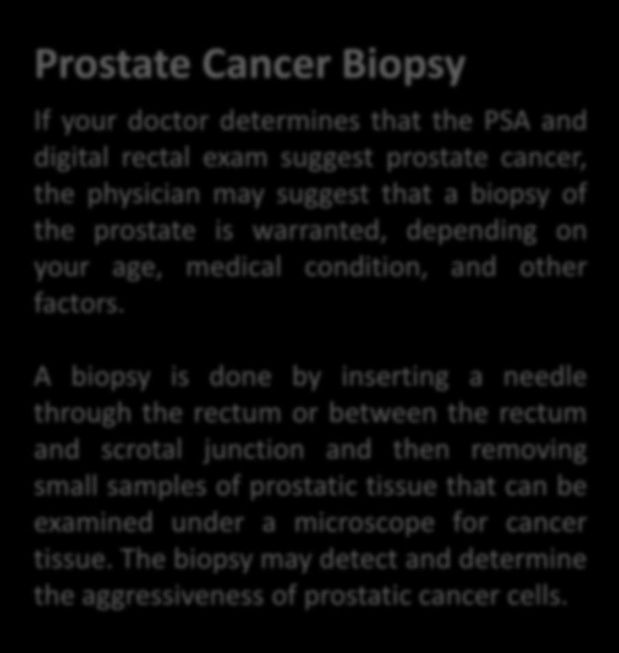 Other Prostate Cancer Tests Prostate Cancer Biopsy If your doctor determines that the PSA and digital rectal exam suggest prostate cancer, the physician may suggest that a biopsy of the prostate is