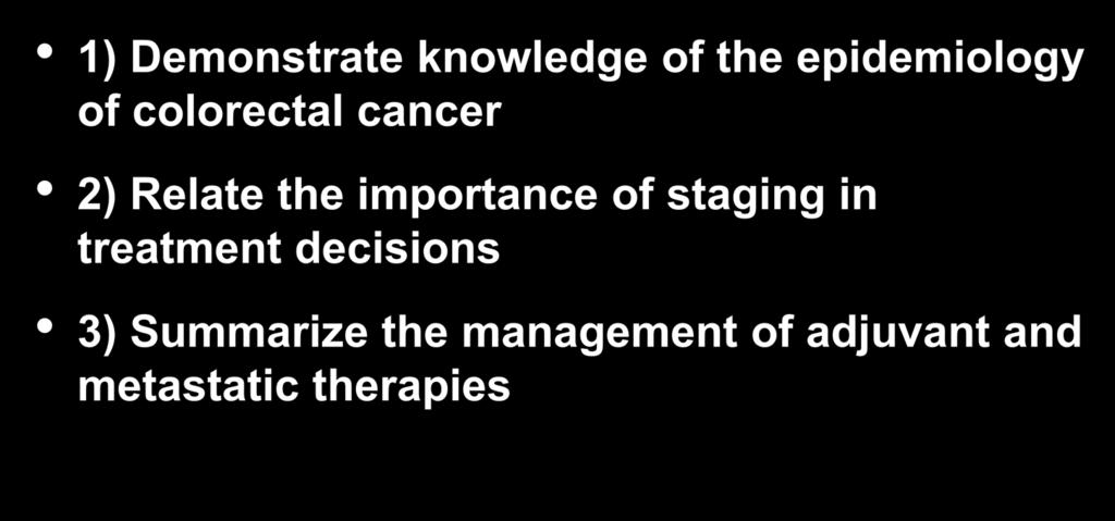 Objectives 1) Demonstrate knowledge of the epidemiology of colorectal cancer 2) Relate the