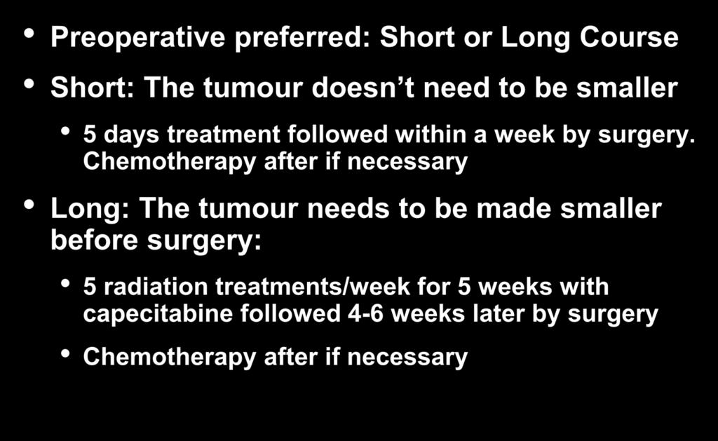 Radiation Preoperative preferred: Short or Long Course Short: The tumour doesn t need to be smaller 5 days treatment followed within a week by surgery.