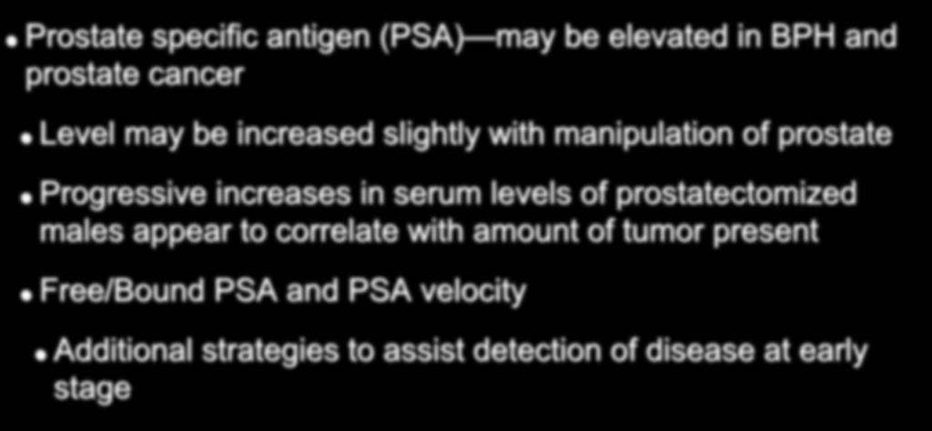 Tumor Markers and Prostate Cancer Prostate specific antigen (PSA) may be elevated in BPH and prostate cancer Level may be increased slightly with manipulation of prostate Progressive