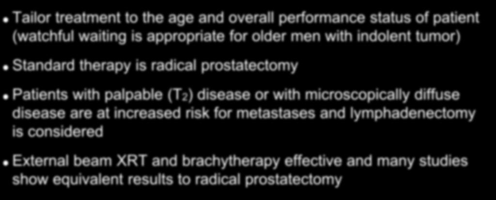 Treatment of Stage II Disease Tailor treatment to the age and overall performance status of patient (watchful waiting is appropriate for older men with indolent tumor) Standard therapy is radical