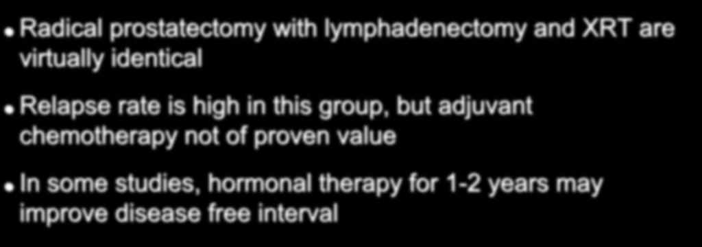 Treatment of Stage III Disease Radical prostatectomy with lymphadenectomy and XRT are virtually identical Relapse rate is high in this