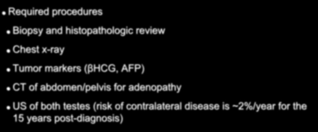 Diagnosis and Staging Required procedures Biopsy and histopathologic review Chest x-ray Tumor markers (βhcg, AFP) CT of