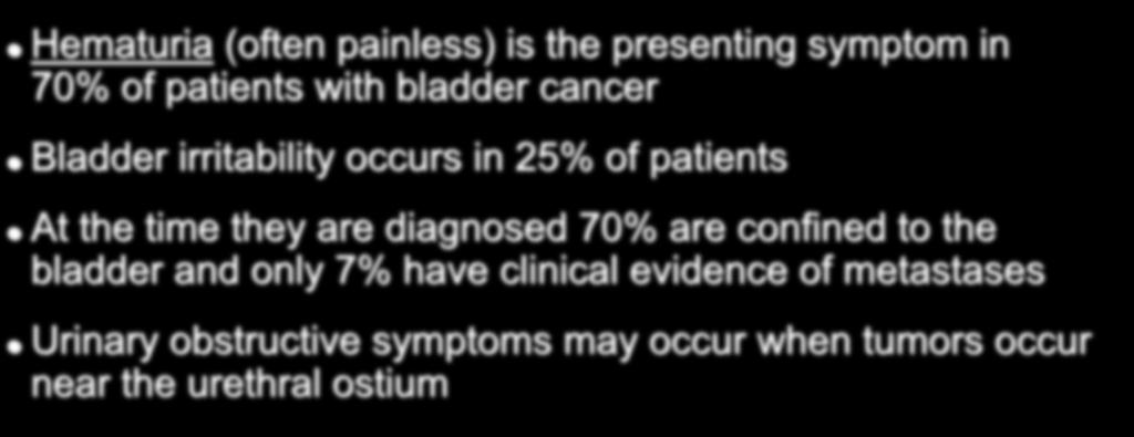 Clinical Presentation Hematuria (often painless) is the presenting symptom in 70% of patients with bladder cancer Bladder irritability occurs in 25% of patients At the time
