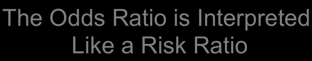 The Odds Ratio is Interpreted Like a Risk Ratio Example: Smoking and bladder cancer; Odds Ratio = 2.