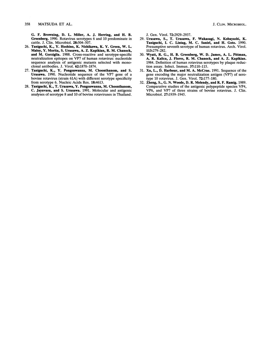 358 MATSUDA ET AL. J. CLIN. MICROBIOL. G. F. Browning, D. L. Miller, A. J. Herring, and H. B. Greenberg. 1990. Rotavirus serotypes 6 and 10 predominate in cattle. J. Clin. Microbiol. 28:504-507. 26.