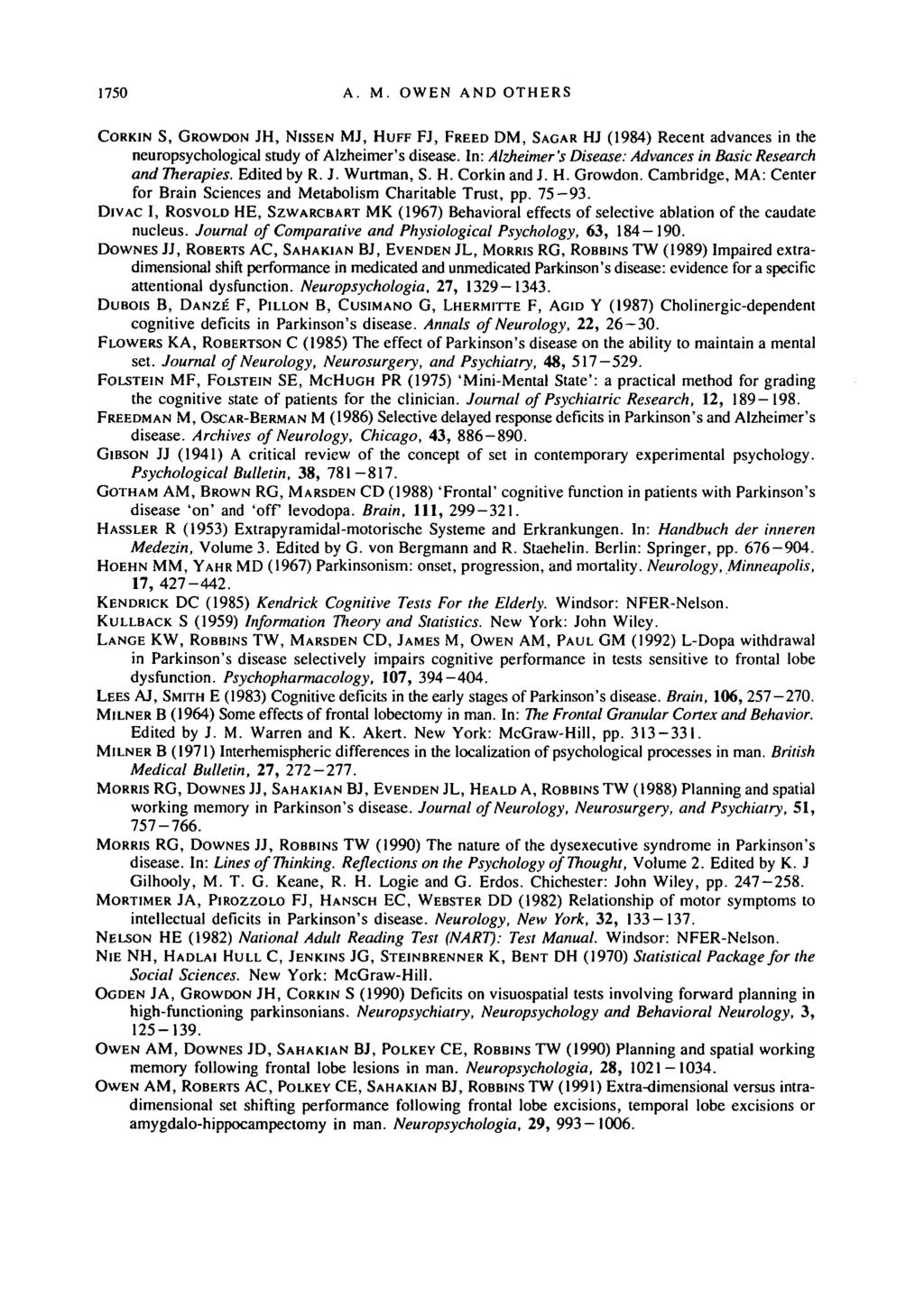 1750 A. M. OWEN AND OTHERS CORKIN S, GROWDON JH, NISSEN MJ, HUFF FJ, FREED DM, SAGAR HJ (1984) Recent advances in the neuropsychological study of Alzheimer's disease.