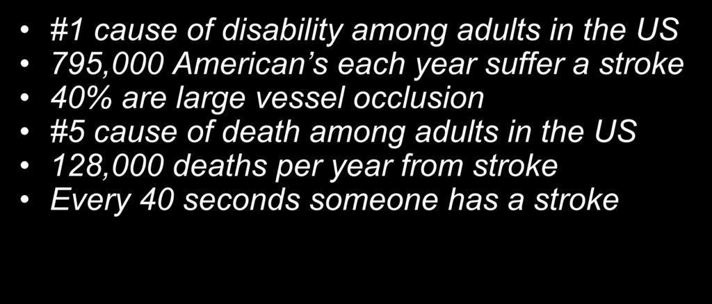 What you need to know about stroke: #1 cause of disability among adults in the US 795,000 American s each year suffer a stroke 40% are large vessel occlusion #5 cause of death among adults in the US