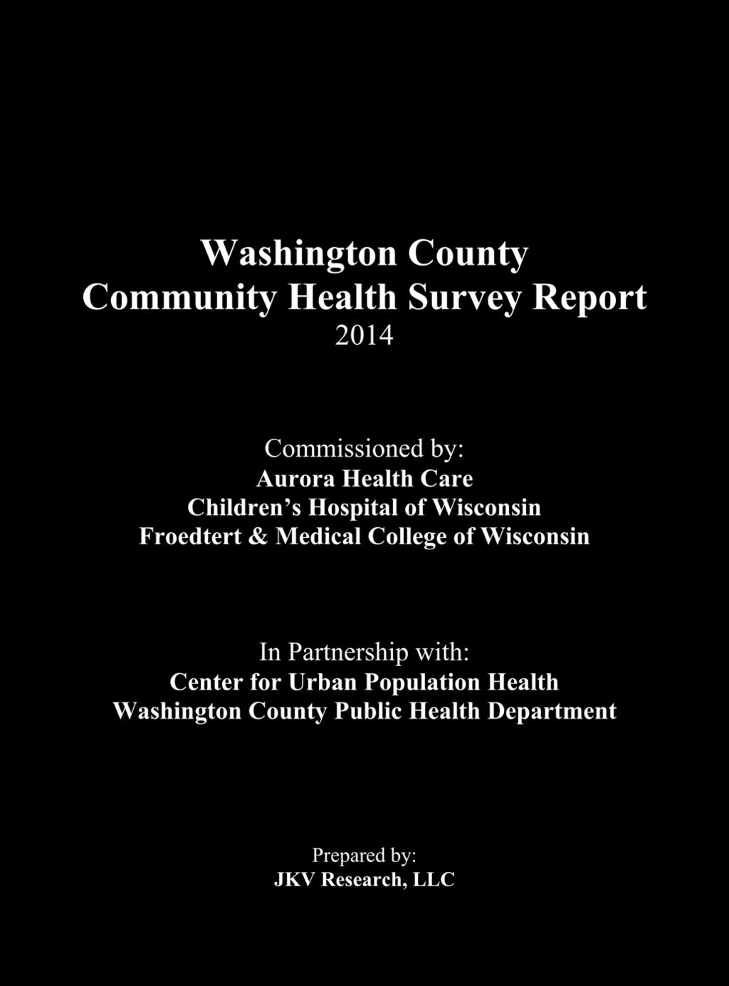Washington County Community Health Survey Report 2014 Commissioned by: Aurora Health Care Children s Hospital of Wisconsin Froedtert & Medical