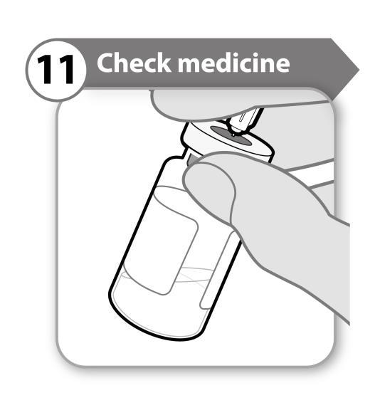 11. Check medicine Keeping the needle in the vial, look carefully at the medicine. It must be clear and free of particles.