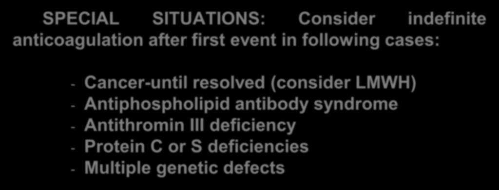 DURATION OF ANTICOAGULANT THERAPY SPECIAL SITUATIONS: Consider indefinite anticoagulation after first event in following cases: - Cancer-until