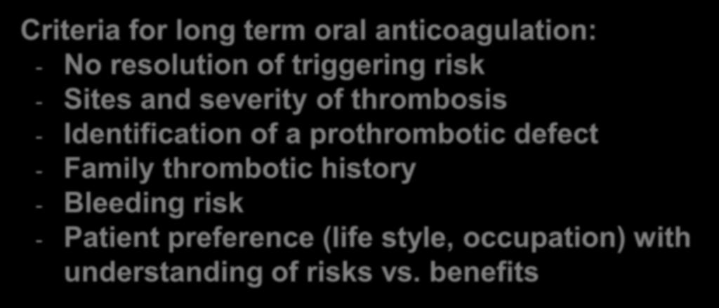 DURATION OF ANTICOAGULANT THERAPY Criteria for long term oral anticoagulation: - No resolution of triggering risk - Sites and severity of thrombosis -