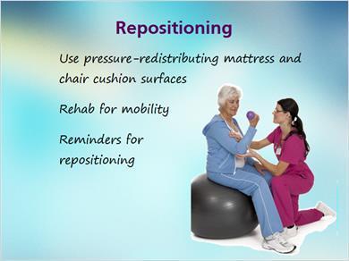 1.16 Repositioning 4 JILL: A few more considerations about repositioning. If possible, use pressure-redistributing mattress and chair cushion surfaces.