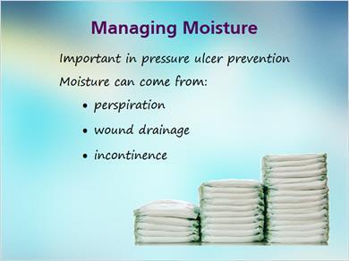 1.18 Moisture JILL: Our next strategy is managing moisture. As we discussed previously, moisture is a contributing factor to the development of pressure ulcers.