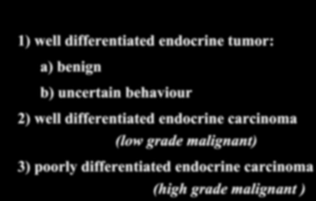 WHO 2000 classification 1) well differentiated endocrine tumor: a) benign b) uncertain behaviour 2) well