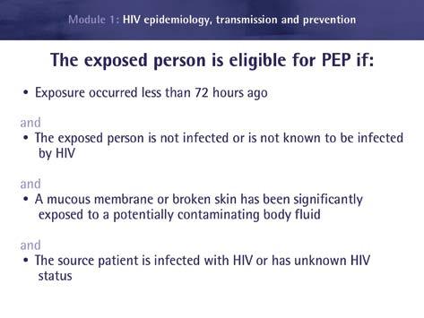Module 1 In summary A person potentially exposed to HIV is eligible for PEP if: The exposure has occurred in the last 72 hours; The exposed person is not infected or known to have been infected by