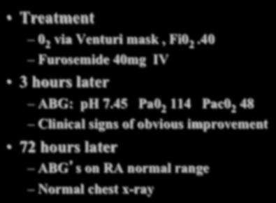 Case Study III Treatment 0 2 via Venturi mask, Fi0 2.40 Furosemide 40mg IV 3 hours later ABG: ph 7.