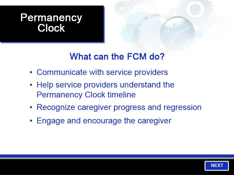 Slide 10 - Permanency Clock There are several key things an FCM can do to support the caregiver through this process. The FCM can: Communicate regularly with service providers.