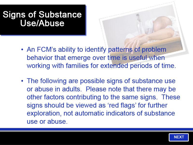 Slide 11 - Signs of Substance Use/Abuse - 1 An FCM s ability to identify patterns of problem behavior that emerge over time is useful when working with families for extended periods of time.