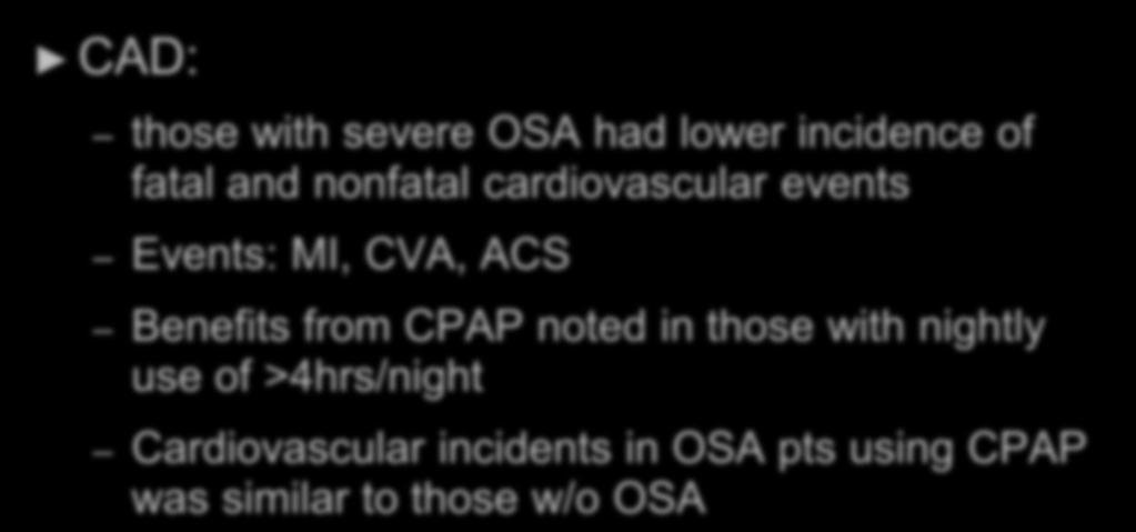 CAD: Effect of CPAP those with severe OSA had lower incidence of fatal and nonfatal cardiovascular events Events: MI, CVA, ACS