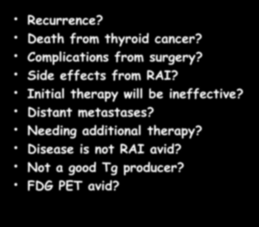 Potentially Important Risks Recurrence? Death from thyroid cancer? Complications from surgery? Side effects from RAI?