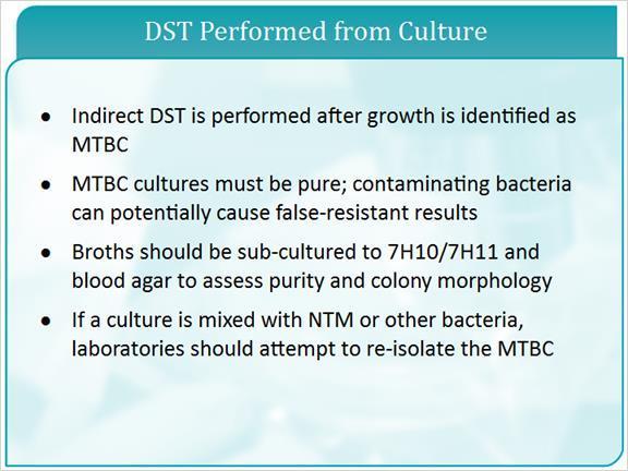 5.4 DST Performed From Culture An indirect drug susceptibility test is performed after a positive growth is identified as Mycobacterial tuberculosis complex. Cultures must be pure.