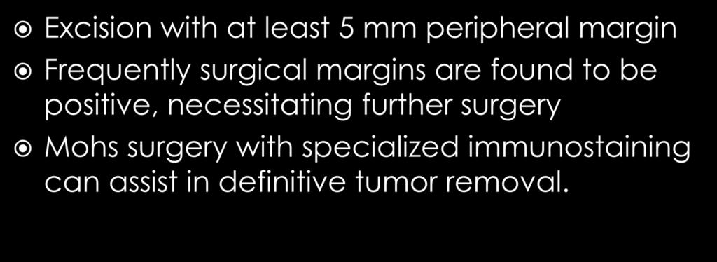 Excision with at least 5 mm peripheral margin Frequently surgical margins are found to be positive,