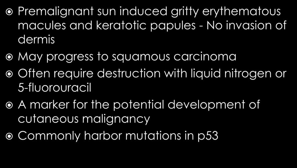 Premalignant sun induced gritty erythematous macules and keratotic papules - No invasion of dermis May progress to squamous carcinoma Often