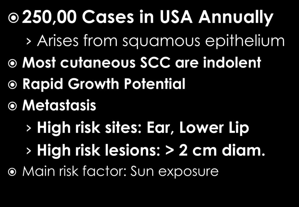 250,00 Cases in USA Annually Arises from squamous epithelium Most cutaneous SCC are indolent Rapid Growth