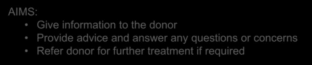 Pre - donation counselling A confidential discussion conducted by a trained medical doctor or a nurse/lab staff Occurs before every donation as a routine step in the selection of the donor Donor