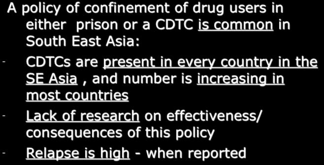 Discussion A policy of confinement of drug users in either prison or a CDTC is common in South East Asia: - CDTCs are present in every country in the