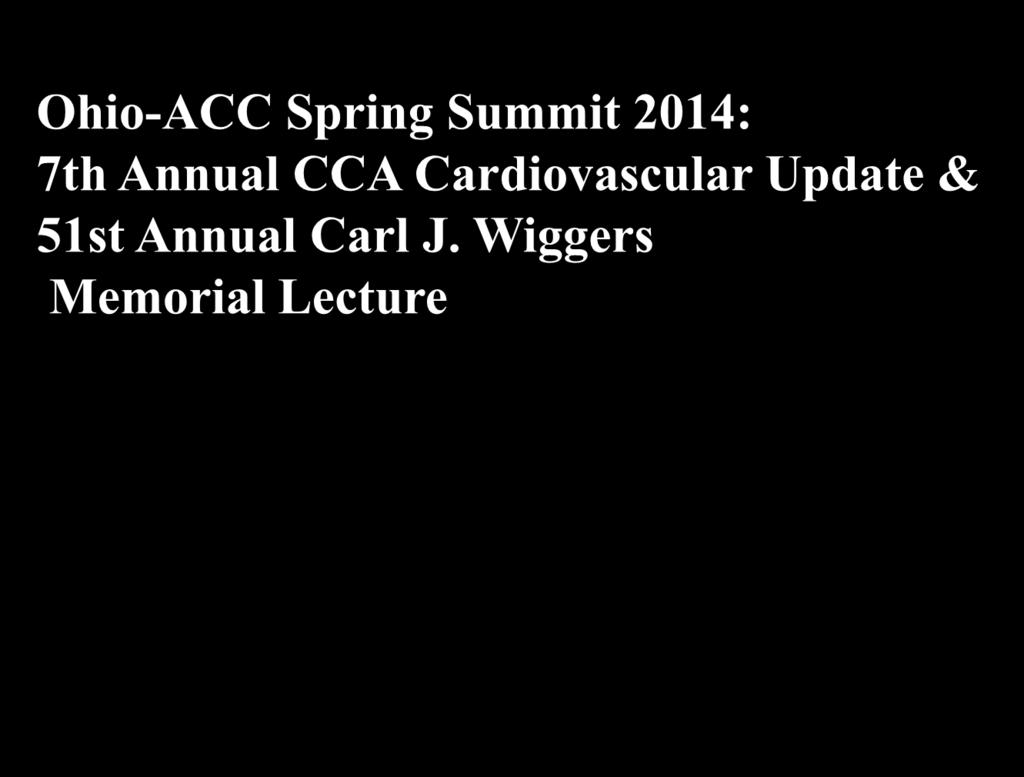 Ohio-ACC Spring Summit 2014: 7th Annual CCA Cardiovascular Update & 51st Annual Carl J. Wiggers Memorial Lecture Heart Failure 2014: It's No Longer about Failure Clyde W.