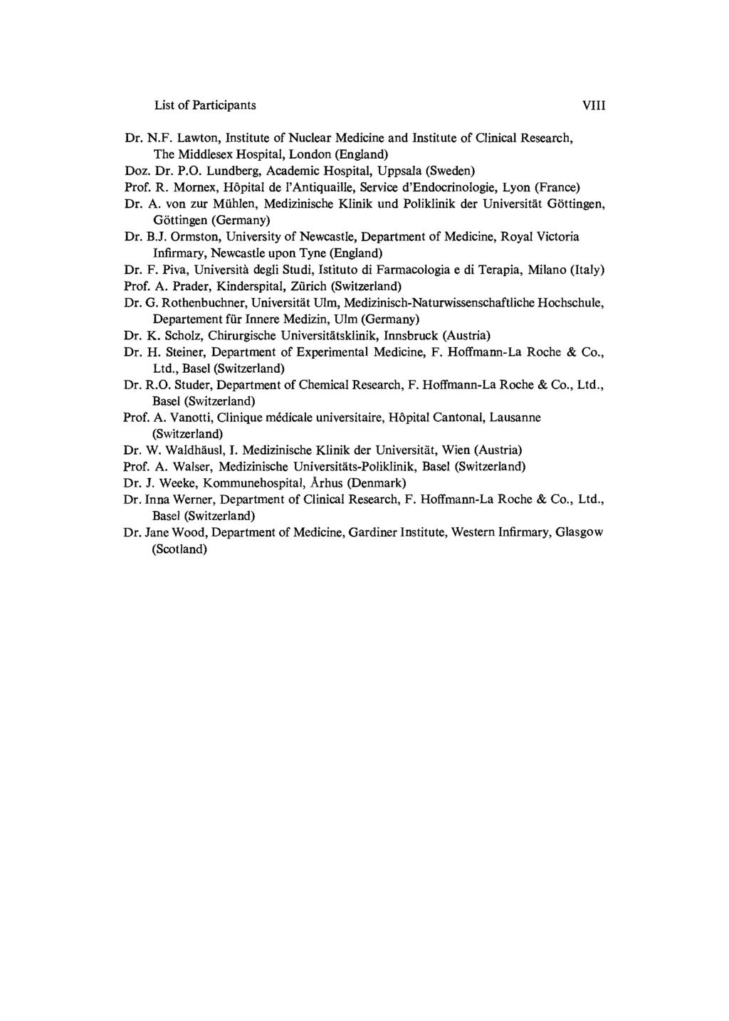 List of Participants VIII Dr. N.F. Lawton, Institute of Nuclear Medicine and Institute of Clinical Research, The Middlesex Hospital, London (England) Doz. Dr. P.O.