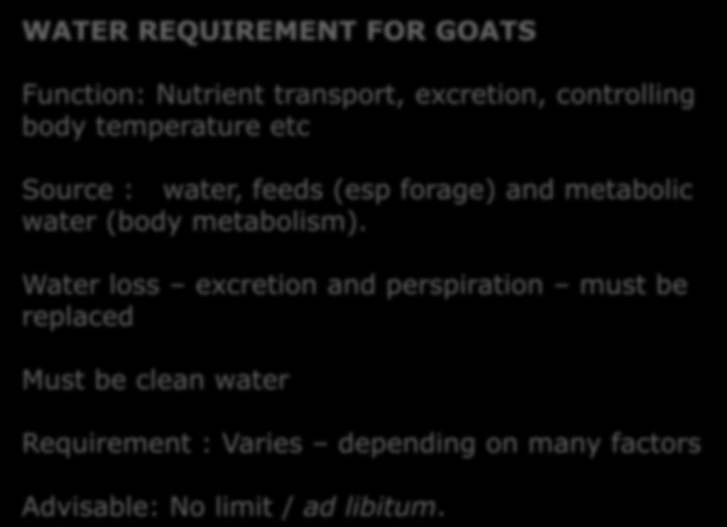WATER REQUIREMENT FOR GOATS Function: Nutrient transport, excretion, controlling body temperature etc Source : water, feeds (esp forage) and metabolic water (body