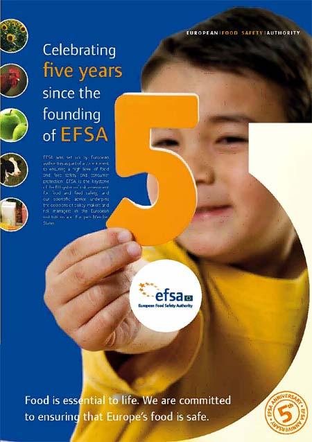 Events: EFSA 5 Year Anniversary To celebrate its 5 Year Anniversary, EFSA organises a programme of events in 2007 that will present EFSA s work to decision-makers,
