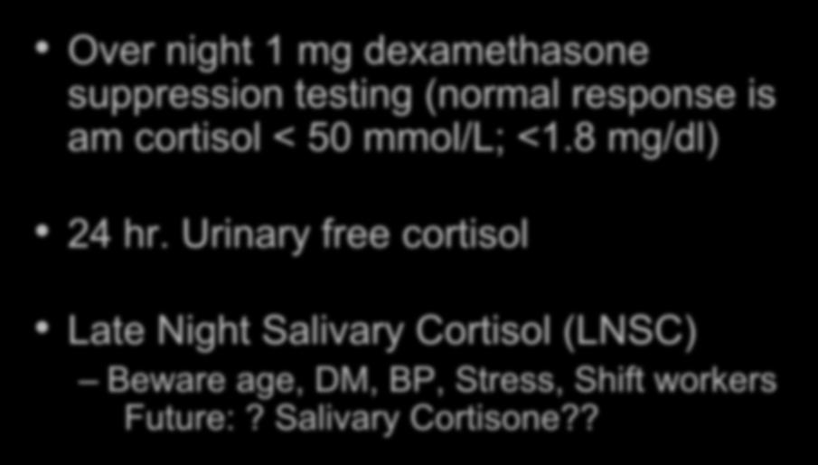Screening for Cushing s Syndrome 3 options: Over night 1 mg dexamethasone suppression testing (normal response is am cortisol < 50 mmol/l; <1.