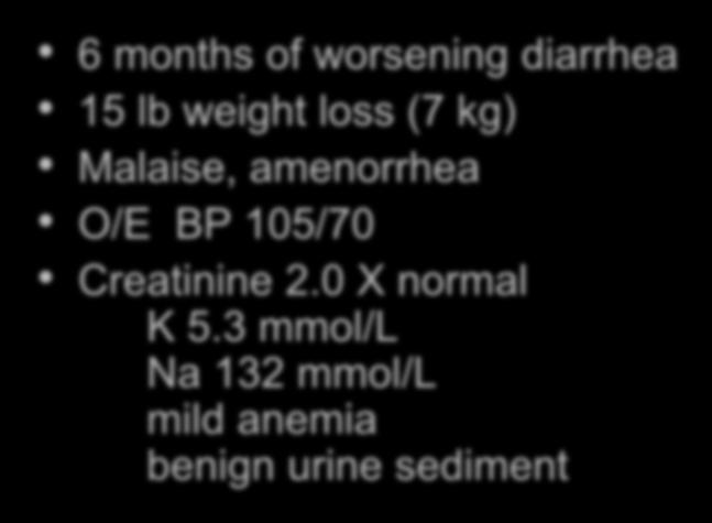 Case 1: 42 female 6 months of worsening diarrhea 15 lb weight loss (7 kg) Malaise, amenorrhea