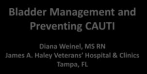 Slide 1 Bladder Management and Preventing CAUTI Diana Weinel,