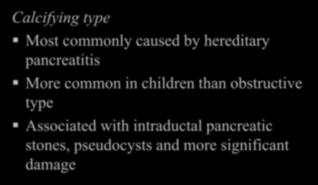 Chronic Pancreatitis Calcifying type Most commonly caused by hereditary pancreatitis More common in children