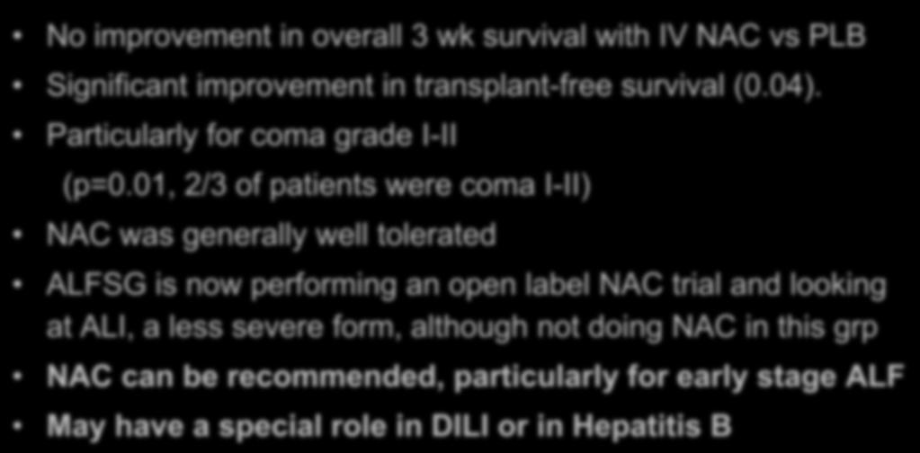 Summary/Conclusions IV NAC for non-acetaminophen ALF No improvement in overall 3 wk survival with IV NAC vs PLB Significant improvement in transplant-free survival (0.04).