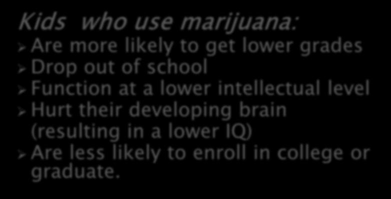 Kids who use marijuana: Are more likely to get lower grades Drop out of school Function at a lower